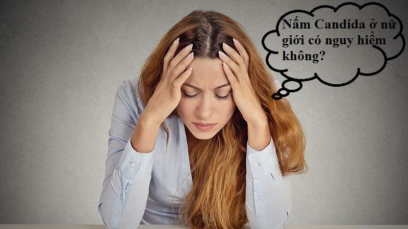 Nấm Candida ở nữ giới có nguy hiểm không?