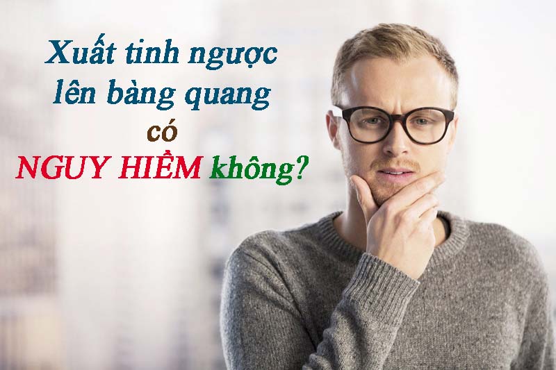 Xuất tinh ngược vào bàng quang có nguy hiểm không?